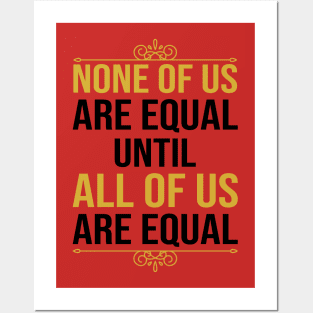 None Of Us Are Equal Until All Of Us Are Equal Posters and Art